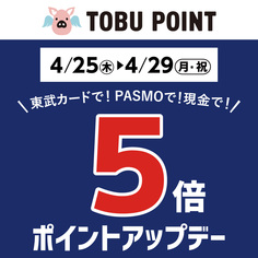 TOBU POINT5倍ポイントアップデー
【4/25(木)～4/29(月・祝)】
