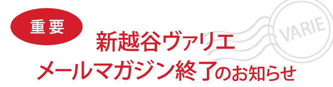 新越谷ヴァリエ メールマガジン終了のお知らせ