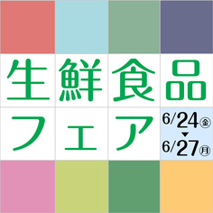生鮮食品フェア
【6/24(金)～6/27(日)】
