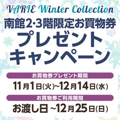 VARIE WINTER COLLECTION特別企画①
2・3階限定、お買物券プレゼント！