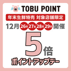 年末生鮮特売対象店舗限定！TOBU POINT5倍ポイントアップキャンペーン【12/26～12/29】