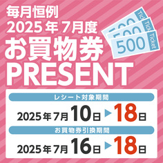 必ずもらえる！！毎月恒例　2025年7月度お買物券PRESENT！！