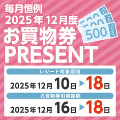必ずもらえる!!毎月恒例 2025年12月度お買物券PRESENT!!