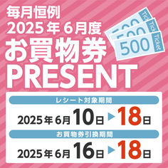 必ずもらえる！！毎月恒例　2025年6月度お買物券PRESENT！！