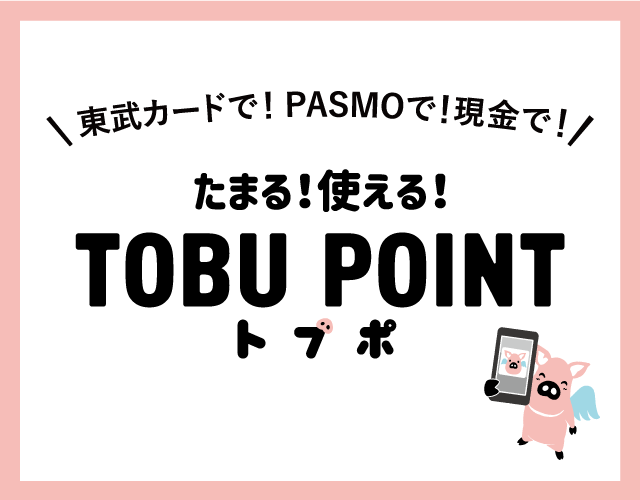 東武カードで!PASMOで!現金で! ためやすく、使いやすく。 TOBU POINT